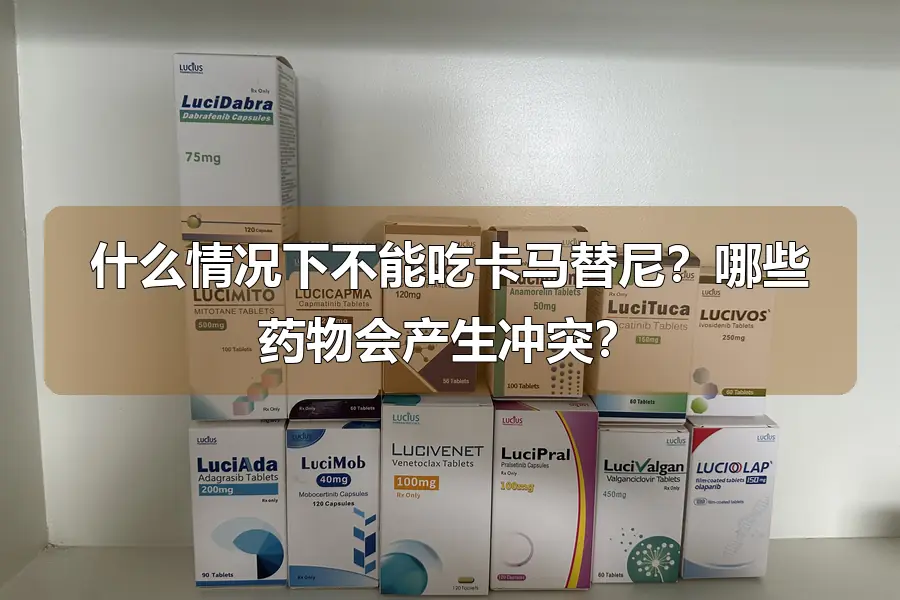 什么情况下不能吃卡马替尼?哪些药物会产生冲突?